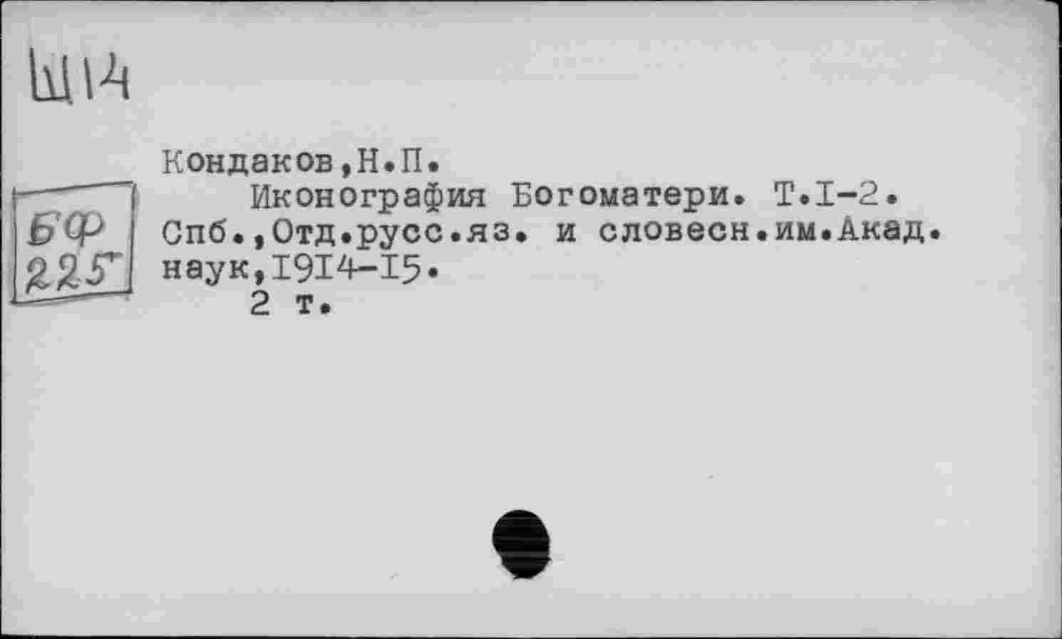 ﻿Ый
Кондаков,Н.П.
Иконография Богоматери. Т.1-2. Спб.,Отд.русс.яз. и словесн.им.Акад. наук,1914-15*
2 т.